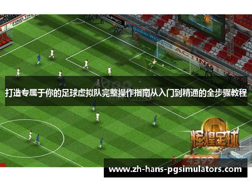 打造专属于你的足球虚拟队完整操作指南从入门到精通的全步骤教程 打造专属于你的足球虚拟队完整操作指南从入门到精通的全步骤教程