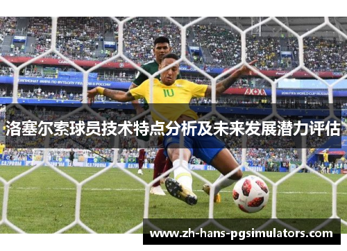 洛塞尔索球员技术特点分析及未来发展潜力评估