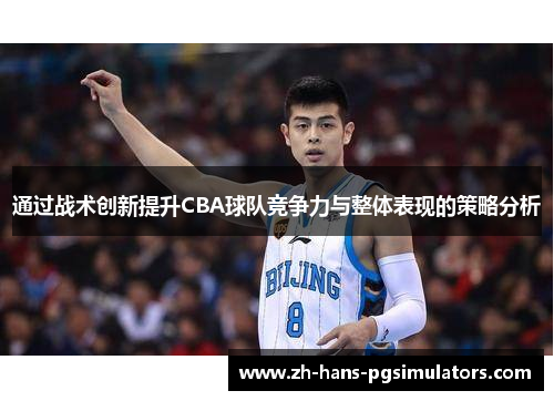 通过战术创新提升CBA球队竞争力与整体表现的策略分析 通过战术创新提升CBA球队竞争力与整体表现的策略分析