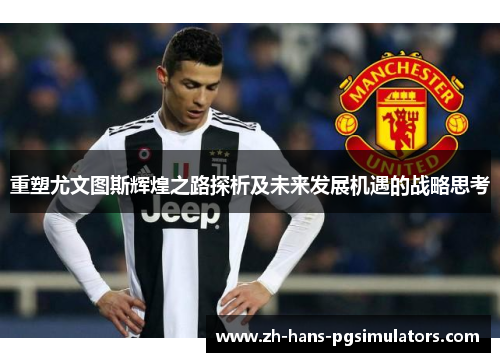 重塑尤文图斯辉煌之路探析及未来发展机遇的战略思考