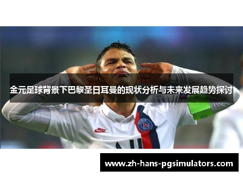 金元足球背景下巴黎圣日耳曼的现状分析与未来发展趋势探讨