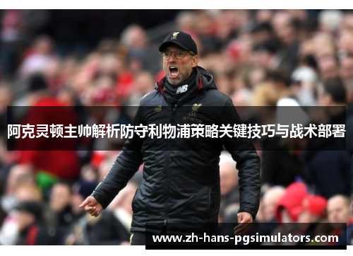 阿克灵顿主帅解析防守利物浦策略关键技巧与战术部署