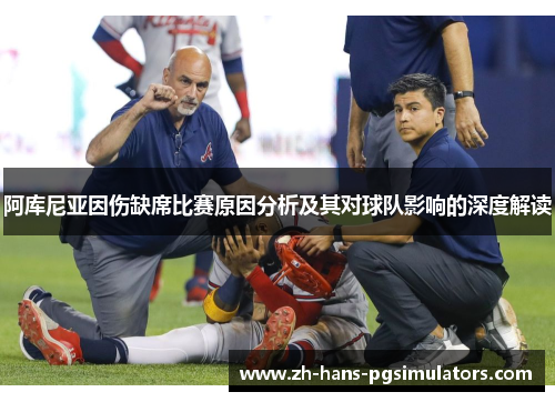 阿库尼亚因伤缺席比赛原因分析及其对球队影响的深度解读 阿库尼亚因伤缺席比赛原因分析及其对球队影响的深度解读