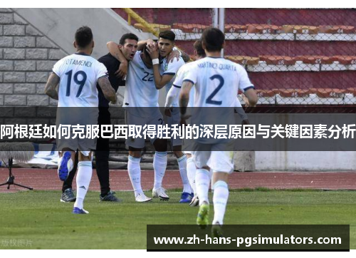 阿根廷如何克服巴西取得胜利的深层原因与关键因素分析 阿根廷如何克服巴西取得胜利的深层原因与关键因素分析