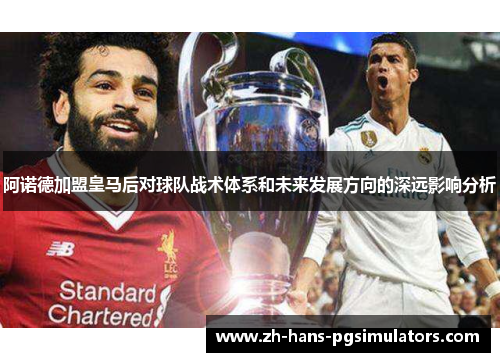 阿诺德加盟皇马后对球队战术体系和未来发展方向的深远影响分析
