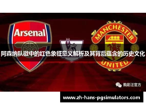 阿森纳队徽中的红色象征意义解析及其背后蕴含的历史文化