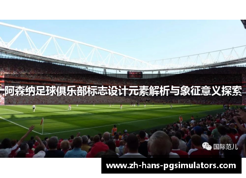 阿森纳足球俱乐部标志设计元素解析与象征意义探索