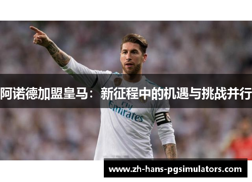 阿诺德加盟皇马:新征程中的机遇与挑战并行 阿诺德加盟皇马:新征程中的机遇与挑战并行