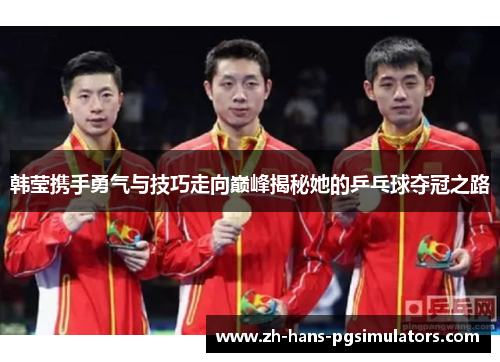韩莹携手勇气与技巧走向巅峰揭秘她的乒乓球夺冠之路 韩莹携手勇气与技巧走向巅峰揭秘她的乒乓球夺冠之路