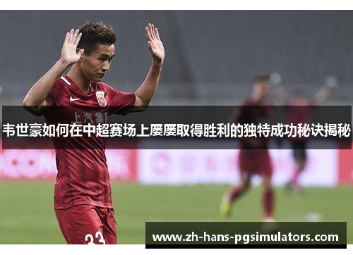 韦世豪如何在中超赛场上屡屡取得胜利的独特成功秘诀揭秘
