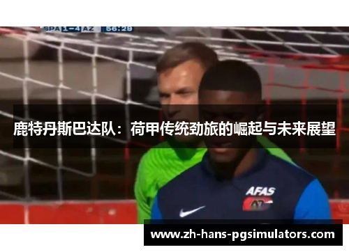 鹿特丹斯巴达队:荷甲传统劲旅的崛起与未来展望 鹿特丹斯巴达队:荷甲传统劲旅的崛起与未来展望