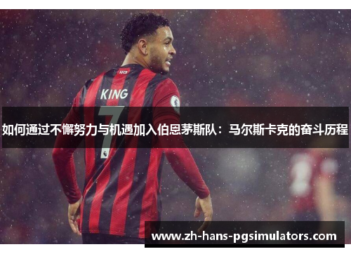 如何通过不懈努力与机遇加入伯恩茅斯队:马尔斯卡克的奋斗历程 如何通过不懈努力与机遇加入伯恩茅斯队:马尔斯卡克的奋斗历程