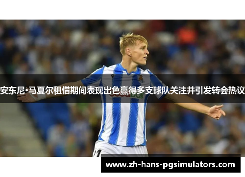 安东尼·马夏尔租借期间表现出色赢得多支球队关注并引发转会热议 安东尼·马夏尔租借期间表现出色赢得多支球队关注并引发转会热议
