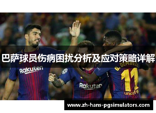 巴萨球员伤病困扰分析及应对策略详解 巴萨球员伤病困扰分析及应对策略详解