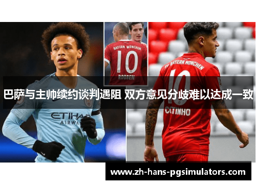 巴萨与主帅续约谈判遇阻 双方意见分歧难以达成一致 巴萨与主帅续约谈判遇阻 双方意见分歧难以达成一致