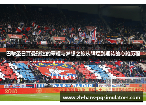 巴黎圣日耳曼球迷的荣耀与梦想之旅从辉煌到期待的心路历程 巴黎圣日耳曼球迷的荣耀与梦想之旅从辉煌到期待的心路历程