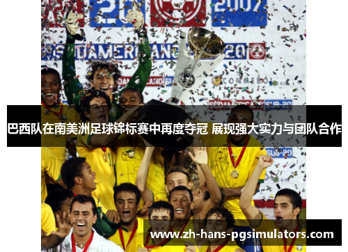 巴西队在南美洲足球锦标赛中再度夺冠 展现强大实力与团队合作 巴西队在南美洲足球锦标赛中再度夺冠 展现强大实力与团队合作