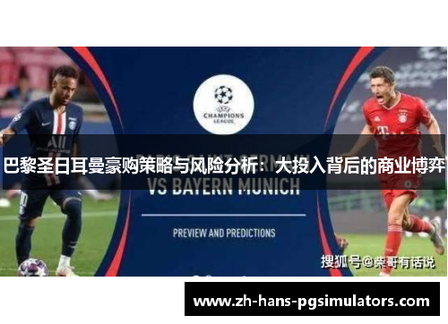 巴黎圣日耳曼豪购策略与风险分析:大投入背后的商业博弈 巴黎圣日耳曼豪购策略与风险分析:大投入背后的商业博弈