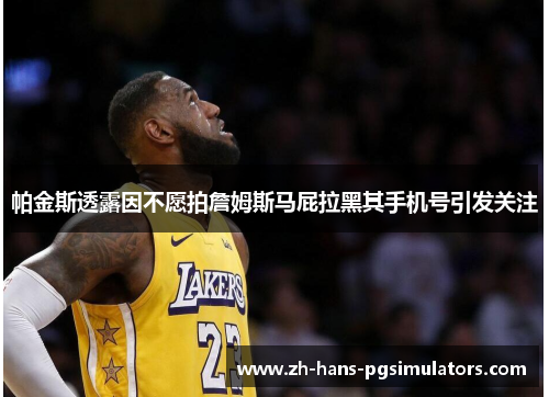 帕金斯透露因不愿拍詹姆斯马屁拉黑其手机号引发关注