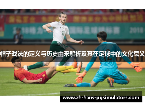 帽子戏法的定义与历史由来解析及其在足球中的文化意义 帽子戏法的定义与历史由来解析及其在足球中的文化意义