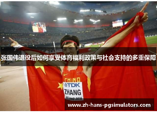 张国伟退役后如何享受体育福利政策与社会支持的多重保障 张国伟退役后如何享受体育福利政策与社会支持的多重保障