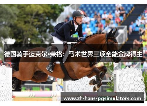 德国骑手迈克尔·荣格:马术世界三项全能金牌得主 德国骑手迈克尔·荣格:马术世界三项全能金牌得主