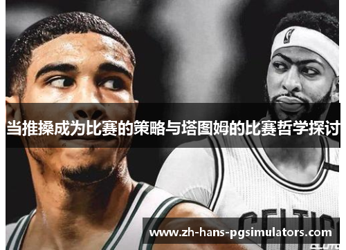 当推搡成为比赛的策略与塔图姆的比赛哲学探讨