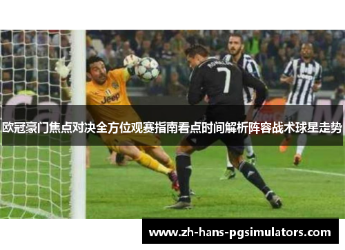 欧冠豪门焦点对决全方位观赛指南看点时间解析阵容战术球星走势 欧冠豪门焦点对决全方位观赛指南看点时间解析阵容战术球星走势